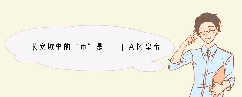 长安城中的“市”是[ ]A．皇帝处理朝政的地方B．繁华的商业区C．居民住宅区D．中央
